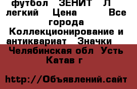 1.1) футбол : ЗЕНИТ  “Л“  (легкий) › Цена ­ 249 - Все города Коллекционирование и антиквариат » Значки   . Челябинская обл.,Усть-Катав г.